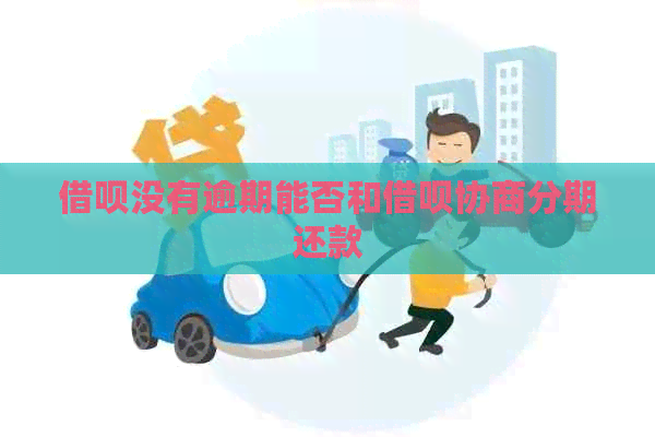 借呗没有逾期能否和借呗协商分期还款