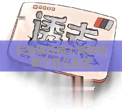 兴业银行网上贷款逾期了怎么处理