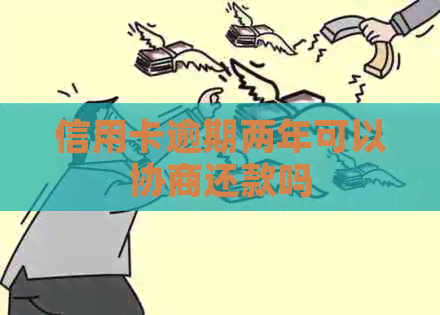 信用卡逾期两年可以协商还款吗