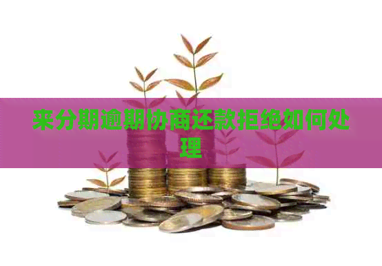 来分期逾期协商还款拒绝如何处理