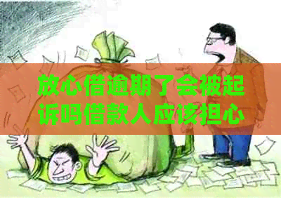 放心借逾期了会被起诉吗借款人应该担心的问题