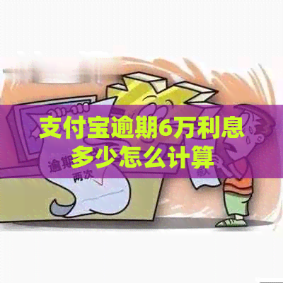 支付宝逾期6万利息多少怎么计算