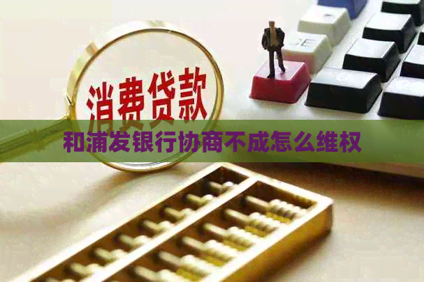 和浦发银行协商不成怎么     