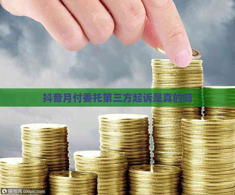 抖音月付委托第三方起诉是真的吗
