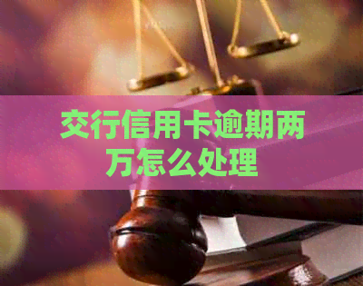 交行信用卡逾期两万怎么处理
