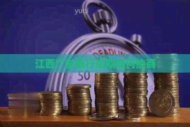 江西广发银行逾期如何协商
