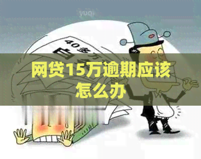网贷15万逾期应该怎么办