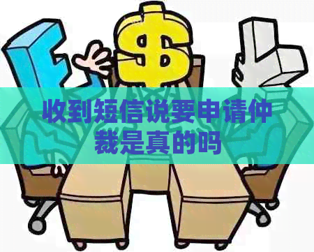 收到短信说要申请仲裁是真的吗