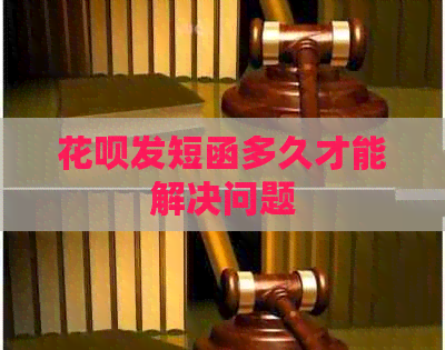 花呗发短函多久才能解决问题