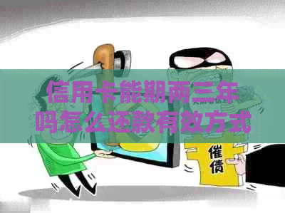 信用卡能期两三年吗怎么还款有效方式