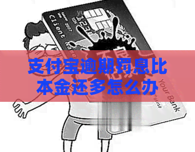 支付宝逾期罚息比本金还多怎么办