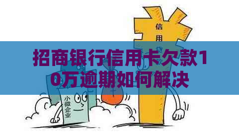 招商银行信用卡欠款10万逾期如何解决