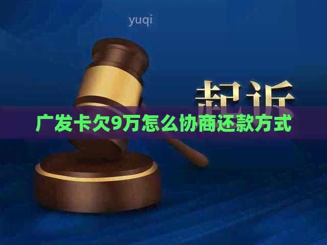 广发卡欠9万怎么协商还款方式