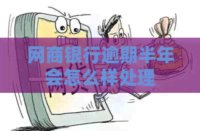 网商银行逾期半年会怎么样处理