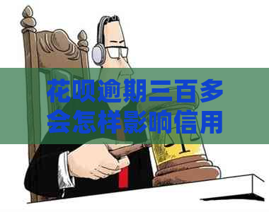 花呗逾期三百多会怎样影响信用吗