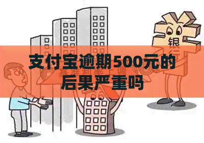 支付宝逾期500元的后果严重吗