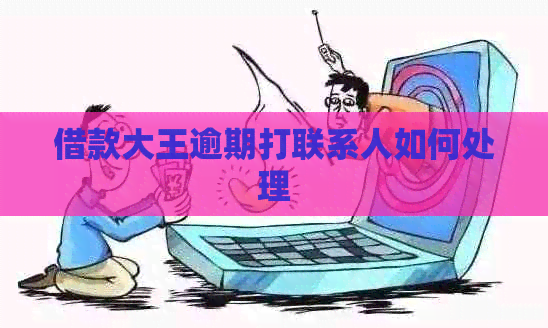 借款大王逾期打联系人如何处理