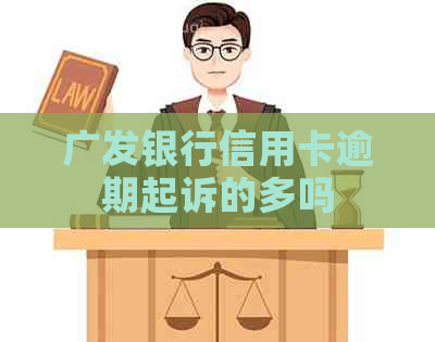 广发银行信用卡逾期起诉的多吗