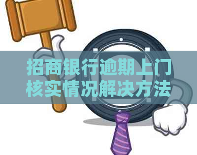 招商银行逾期上门核实情况解决方法