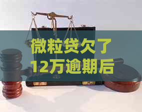 微粒贷欠了12万逾期后果严重吗