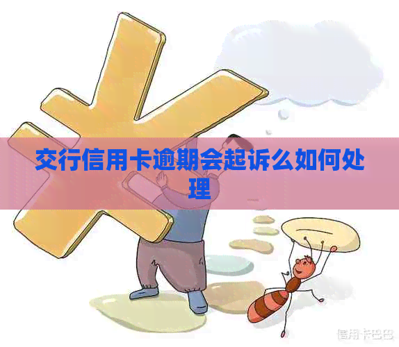 交行信用卡逾期会起诉么如何处理