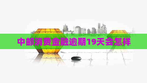 中邮消费金融逾期19天会怎样