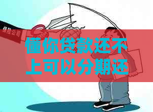 懂你贷款还不上可以分期还款吗