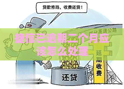 捷信已逾期二个月应该怎么处理