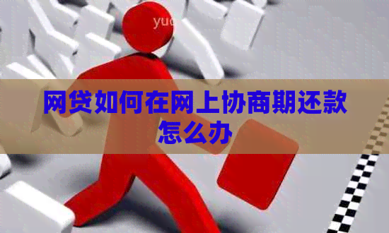 网贷如何在网上协商期还款怎么办
