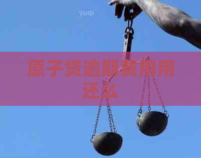 原子贷逾期费用用还么
