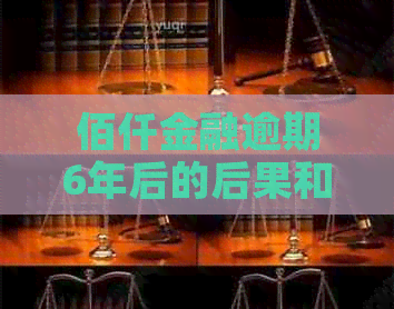 佰仟金融逾期6年后的后果和解决方法