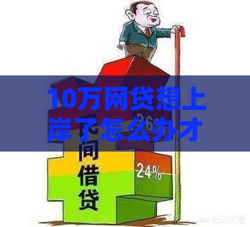 10万网贷想上岸了怎么办才好