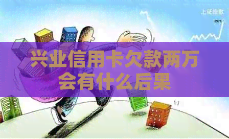 兴业信用卡欠款两万会有什么后果