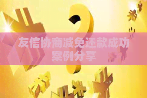 友信协商减免还款成功案例分享