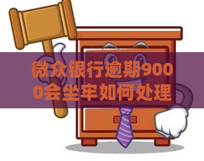 微众银行逾期9000会坐牢如何处理