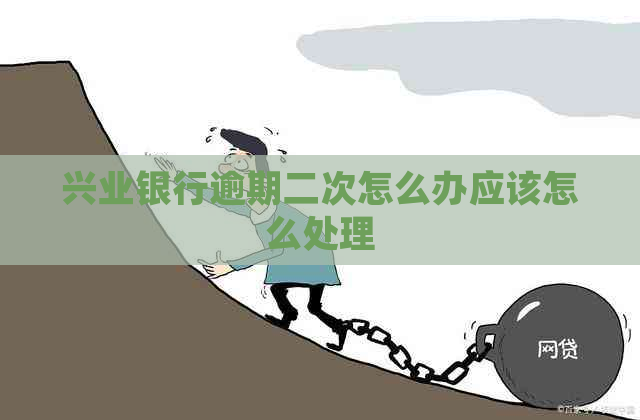 兴业银行逾期二次怎么办应该怎么处理