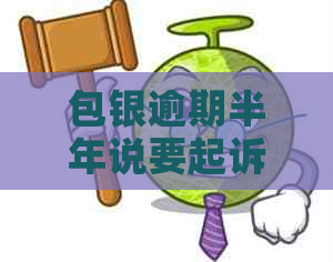 包银逾期半年说要起诉我怎么办