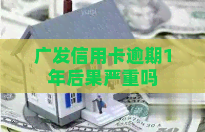 广发信用卡逾期1年后果严重吗