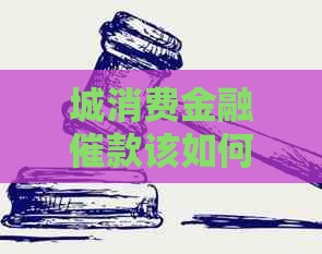 城消费金融催款该如何操作