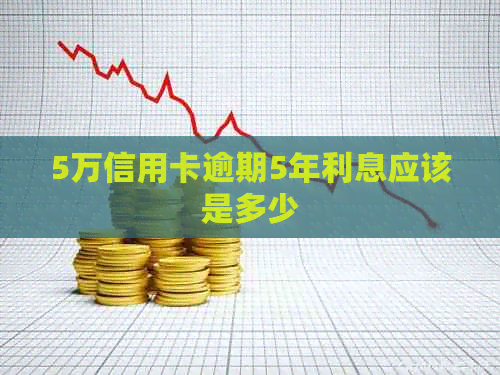 5万信用卡逾期5年利息应该是多少
