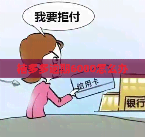 桔多多逾期6000怎么办