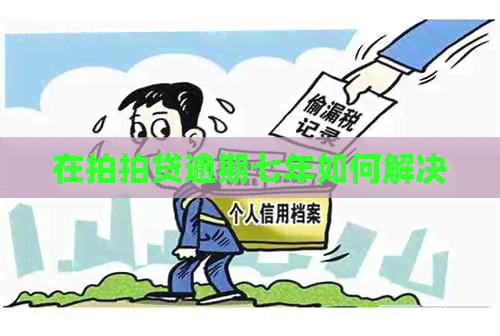 在逾期七年如何解决