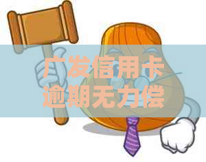 广发信用卡逾期无力偿还怎么办法
