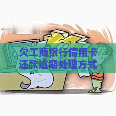 欠工商银行信用卡还款逾期处理方式及后果