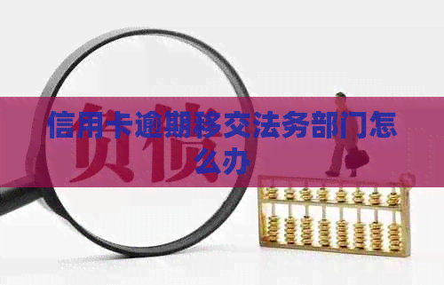 信用卡逾期移交法务部门怎么办