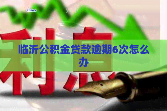 临沂公积金贷款逾期6次怎么办