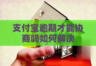 支付宝逾期才能协商吗如何解决