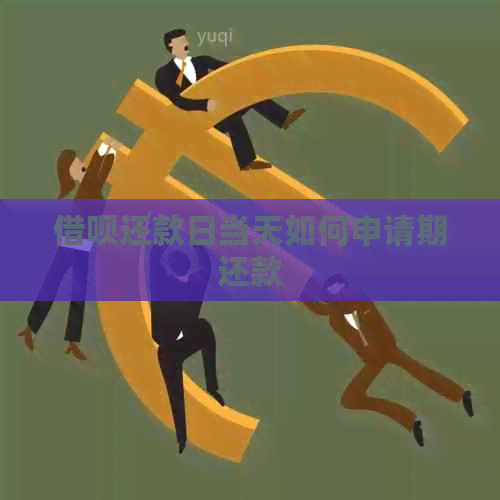 借呗还款日当天如何申请期还款