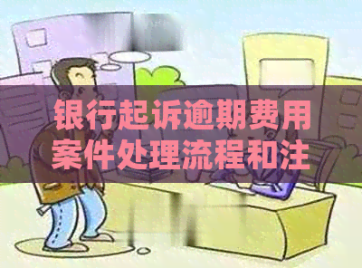 银行起诉逾期费用案件处理流程和注意事项