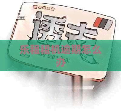 乐租租机逾期怎么办